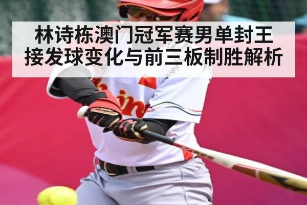 林诗栋澳门冠军赛男单封王 接发球变化与前三板制胜解析