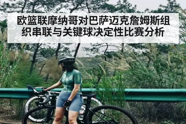 欧篮联摩纳哥对巴萨迈克詹姆斯组织串联与关键球决定性比赛分析（kaiyun）