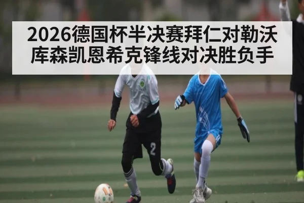2026德国杯半决赛拜仁对勒沃库森凯恩希克锋线对决胜负手（kaiyun）