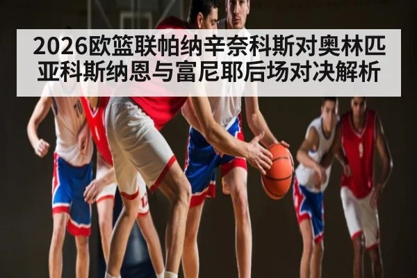 2026欧篮联帕纳辛奈科斯对奥林匹亚科斯纳恩与富尼耶后场对决解析（kaiyun）